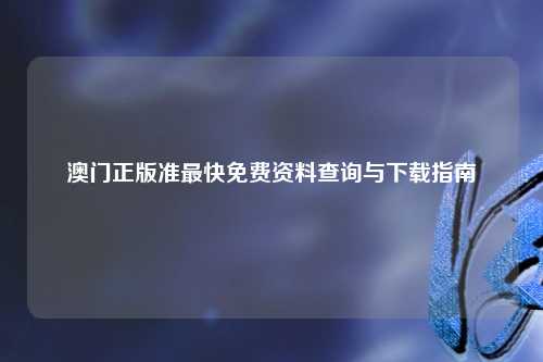 澳门正版准最快免费资料查询与下载指南