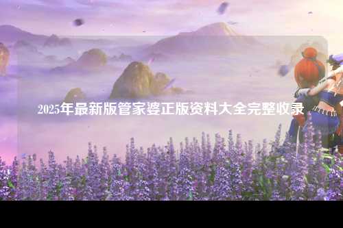 2025年最新版管家婆正版资料大全完整收录