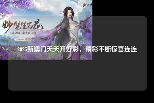 2025新澳门天天开好彩，精彩不断惊喜连连