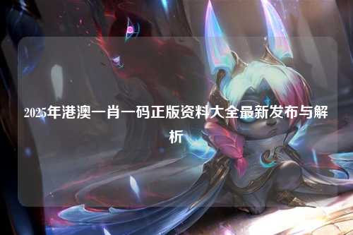 2025年港澳一肖一码正版资料大全最新发布与解析