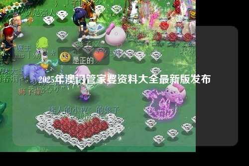 2025年澳门管家婆资料大全最新版发布