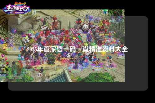 2025年管家婆一码一肖精准资料大全