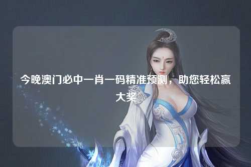 今晚澳门必中一肖一码精准预测，助您轻松赢大奖