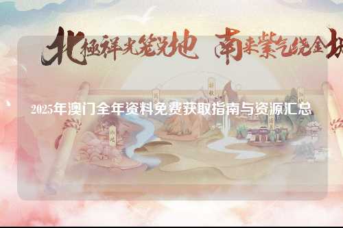 2025年澳门全年资料免费获取指南与资源汇总