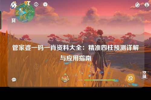 管家婆一码一肖资料大全：精准四柱预测详解与应用指南