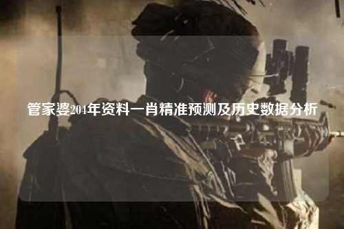 管家婆204年资料一肖精准预测及历史数据分析