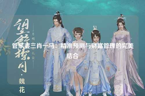 管家婆三肖一马：精准预测与财富管理的完美结合