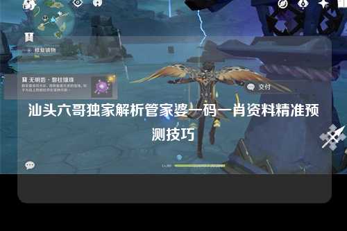 汕头六哥独家解析管家婆一码一肖资料精准预测技巧