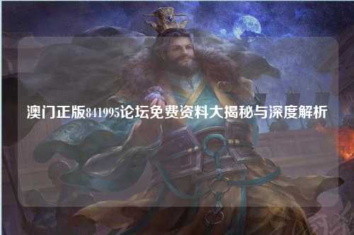 澳门正版841995论坛免费资料大揭秘与深度解析
