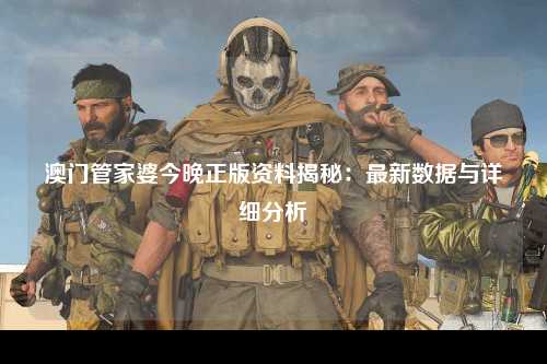 澳门管家婆今晚正版资料揭秘：最新数据与详细分析