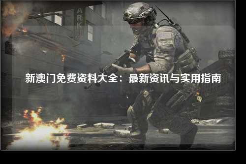 新澳门免费资料大全：最新资讯与实用指南