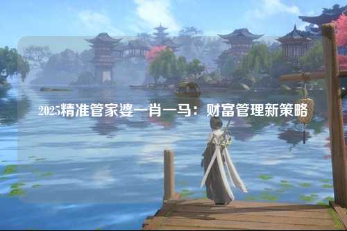 2025精准管家婆一肖一马：财富管理新策略
