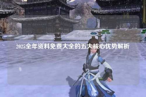 2025全年资料免费大全的五大核心优势解析