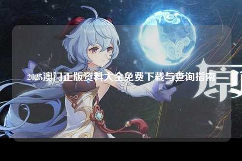 2025澳门正版资料大全免费下载与查询指南