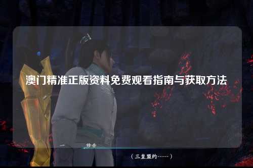 澳门精准正版资料免费观看指南与获取方法