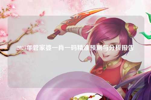 2025年管家婆一肖一码精准预测与分析报告