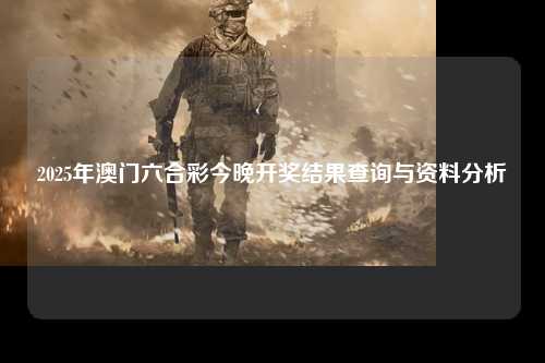 2025年澳门六合彩今晚开奖结果查询与资料分析
