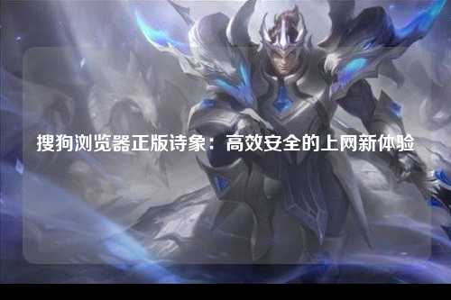搜狗浏览器正版诗象：高效安全的上网新体验