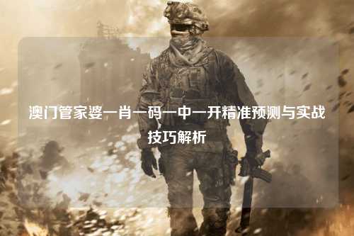 澳门管家婆一肖一码一中一开精准预测与实战技巧解析