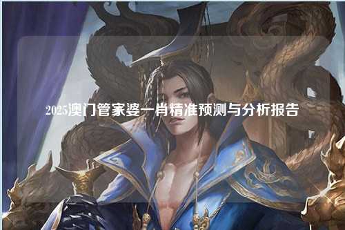 2025澳门管家婆一肖精准预测与分析报告