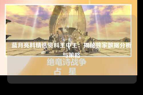 蓝月亮料精选资料王中王：揭秘独家数据分析与策略
