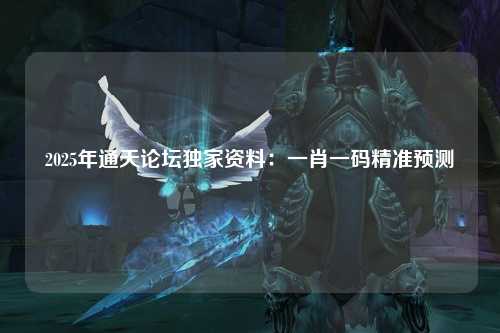 2025年通天论坛独家资料：一肖一码精准预测