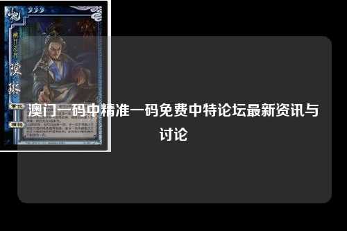 澳门一码中精准一码免费中特论坛最新资讯与讨论