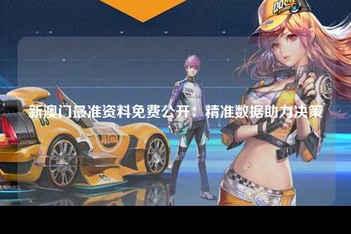 新澳门最准资料免费公开：精准数据助力决策