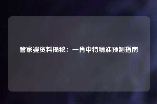 管家婆资料揭秘：一肖中特精准预测指南
