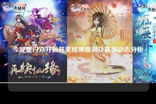 今晚澳门六开彩开奖结果查询及最新动态分析