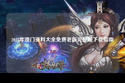 2025年澳门资料大全免费老版完整版下载指南