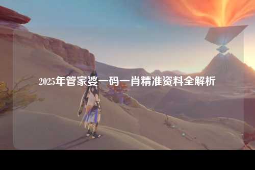 2025年管家婆一码一肖精准资料全解析