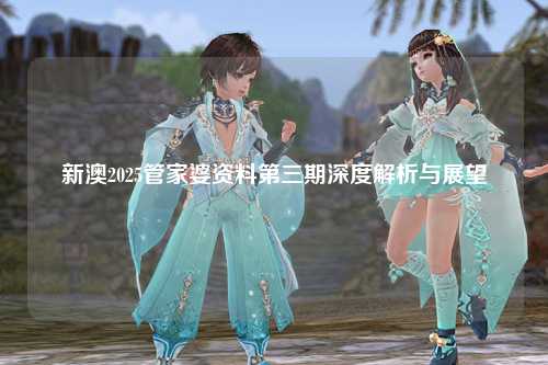 新澳2025管家婆资料第三期深度解析与展望