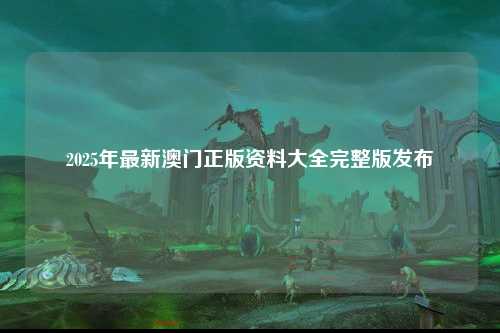 2025年最新澳门正版资料大全完整版发布