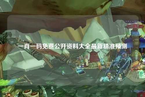 一肖一码免费公开资料大全最新精准预测