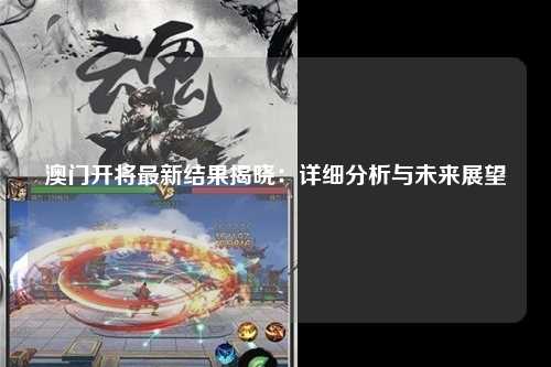 澳门开将最新结果揭晓：详细分析与未来展望