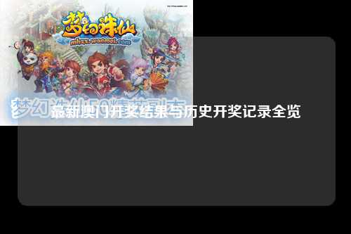 最新澳门开奖结果与历史开奖记录全览
