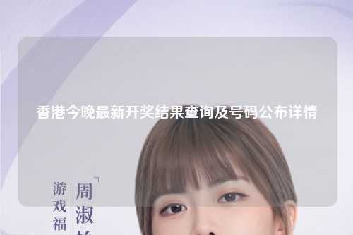 香港今晚最新开奖结果查询及号码公布详情