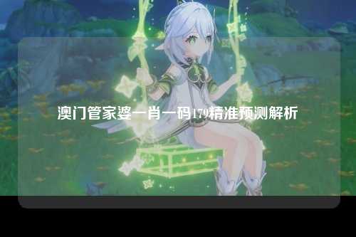 澳门管家婆一肖一码179精准预测解析