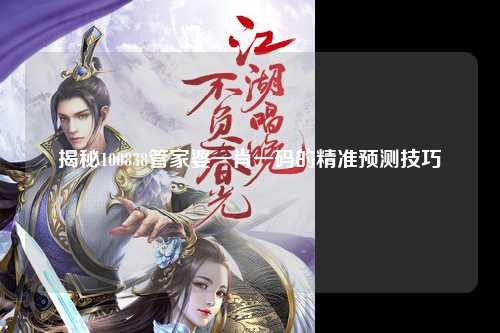 揭秘100838管家婆一肖一码的精准预测技巧