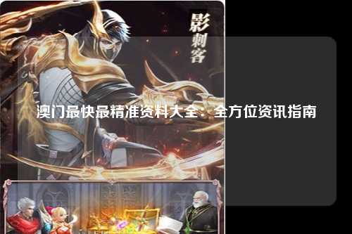 澳门最快最精准资料大全：全方位资讯指南