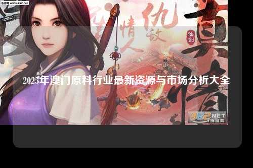 2025年澳门原料行业最新资源与市场分析大全