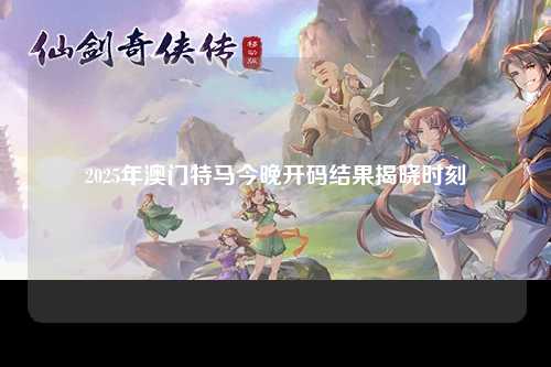 2025年澳门特马今晚开码结果揭晓时刻