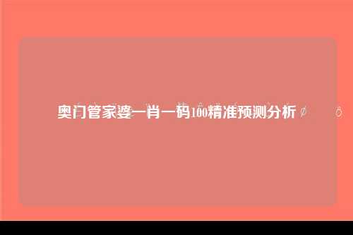 奥门管家婆一肖一码100精准预测分析