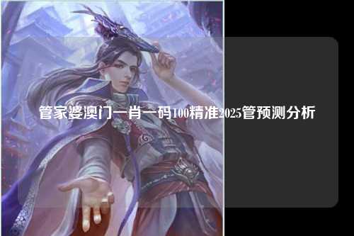 管家婆澳门一肖一码100精准2025管预测分析