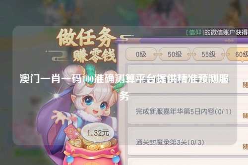澳门一肖一码100准确测算平台提供精准预测服务
