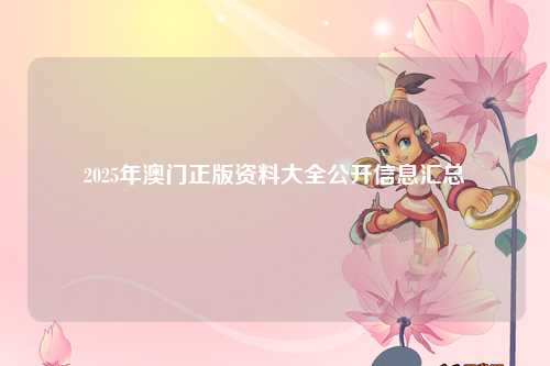 2025年澳门正版资料大全公开信息汇总