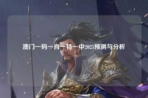 澳门一码一肖一特一中2025预测与分析