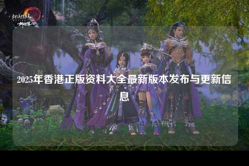 2025年香港正版资料大全最新版本发布与更新信息