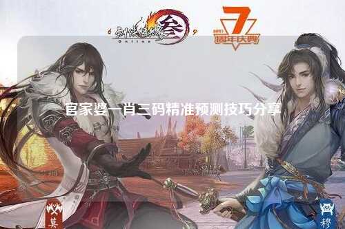 官家婆一肖三码精准预测技巧分享